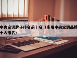 中央空调牌子排名前十名（家用中央空调品牌十大排名）