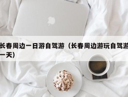 长春周边一日游自驾游（长春周边游玩自驾游一天）