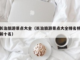 长治旅游景点大全（长治旅游景点大全排名榜前十名）