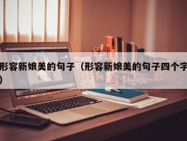 形容新娘美的句子（形容新娘美的句子四个字）