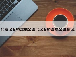 北京汉石桥湿地公园（汉石桥湿地公园游记）