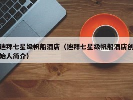 迪拜七星级帆船酒店（迪拜七星级帆船酒店创始人简介）