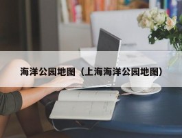 海洋公园地图（上海海洋公园地图）