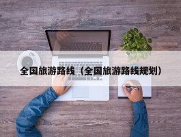 全国旅游路线（全国旅游路线规划）
