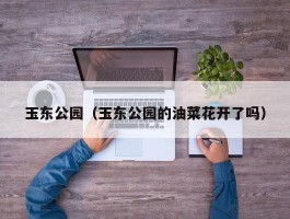 玉东公园（玉东公园的油菜花开了吗）