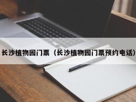 长沙植物园门票（长沙植物园门票预约电话）