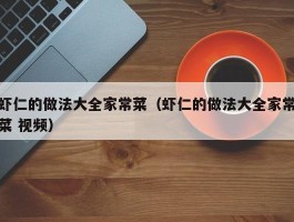 虾仁的做法大全家常菜（虾仁的做法大全家常菜 视频）