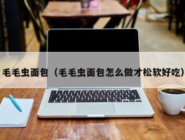 毛毛虫面包（毛毛虫面包怎么做才松软好吃）