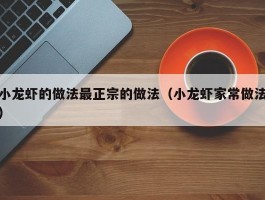 小龙虾的做法最正宗的做法（小龙虾家常做法）