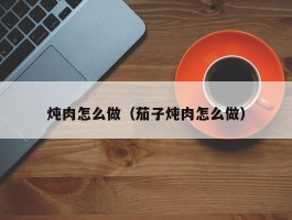 炖肉怎么做（茄子炖肉怎么做）