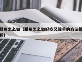 腊鱼怎么做（腊鱼怎么做好吃又简单的方法视频）
