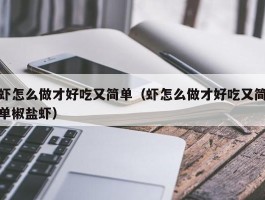 虾怎么做才好吃又简单（虾怎么做才好吃又简单椒盐虾）