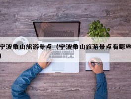 宁波象山旅游景点（宁波象山旅游景点有哪些）