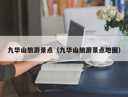 九华山旅游景点（九华山旅游景点地图）