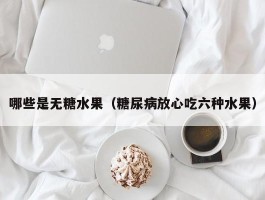 哪些是无糖水果（糖尿病放心吃六种水果）
