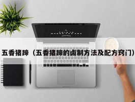 五香猪蹄（五香猪蹄的卤制方法及配方窍门）