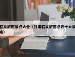 临夏旅游景点大全（甘肃临夏旅游必去十大景点）