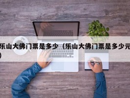 乐山大佛门票是多少（乐山大佛门票是多少元）