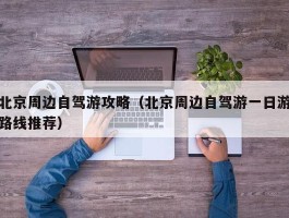 北京周边自驾游攻略（北京周边自驾游一日游路线推荐）