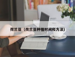 荷兰豆（荷兰豆种植时间和方法）