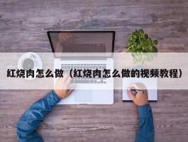 红烧肉怎么做（红烧肉怎么做的视频教程）