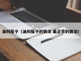 油焖茄子（油焖茄子的做法 最正宗的做法）