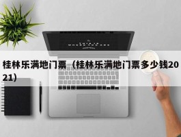 桂林乐满地门票（桂林乐满地门票多少钱2021）
