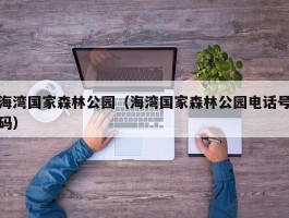 海湾国家森林公园（海湾国家森林公园电话号码）